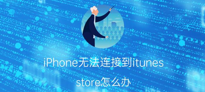 iPhone无法连接到itunes store怎么办